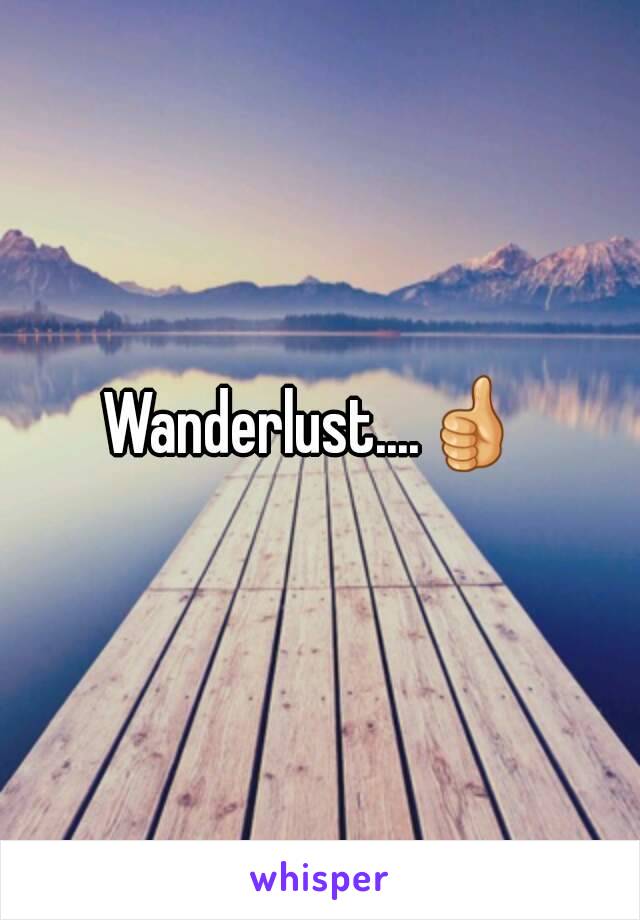 Wanderlust....👍 