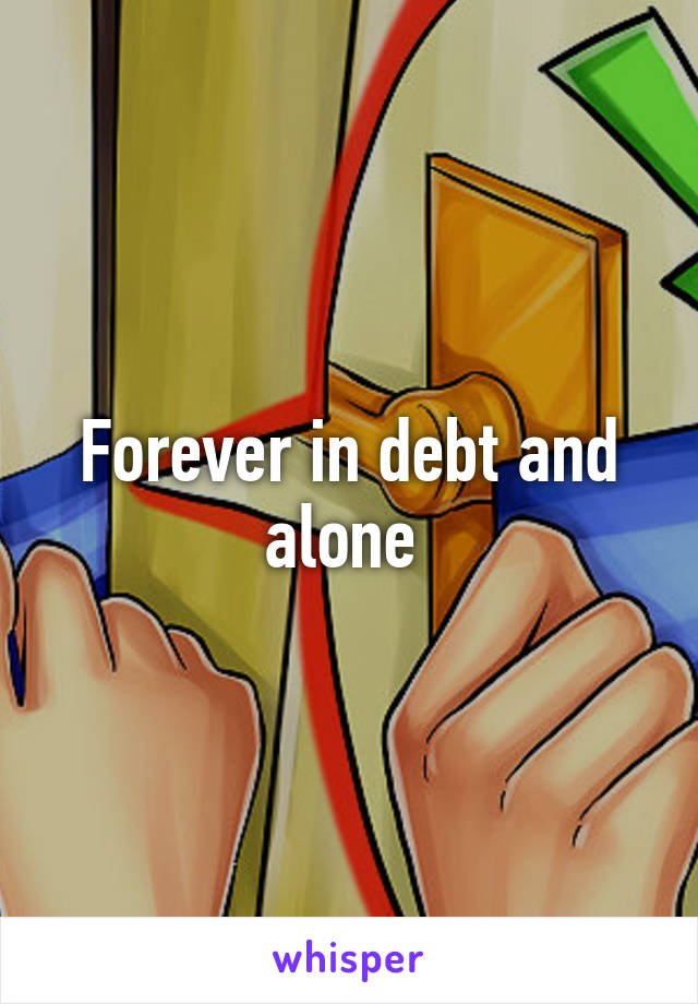 Forever in debt and alone 