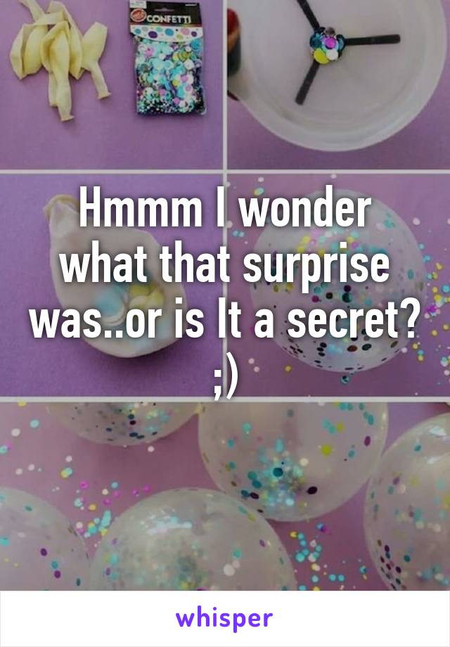 Hmmm I wonder what that surprise was..or is It a secret? ;)
