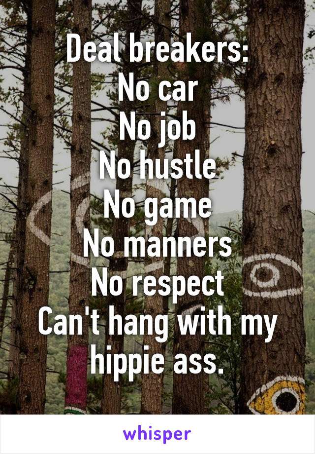 Deal breakers:
No car
No job
No hustle
No game
No manners
No respect
Can't hang with my hippie ass.
