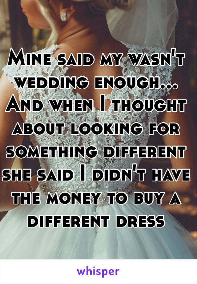 Mine said my wasn't wedding enough... And when I thought about looking for something different she said I didn't have the money to buy a different dress 