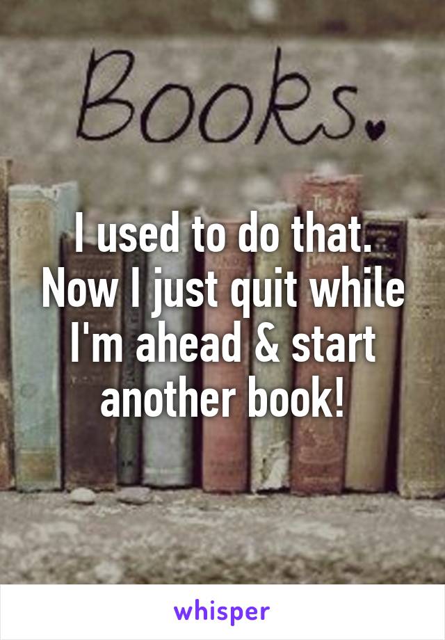 I used to do that.
Now I just quit while I'm ahead & start another book!