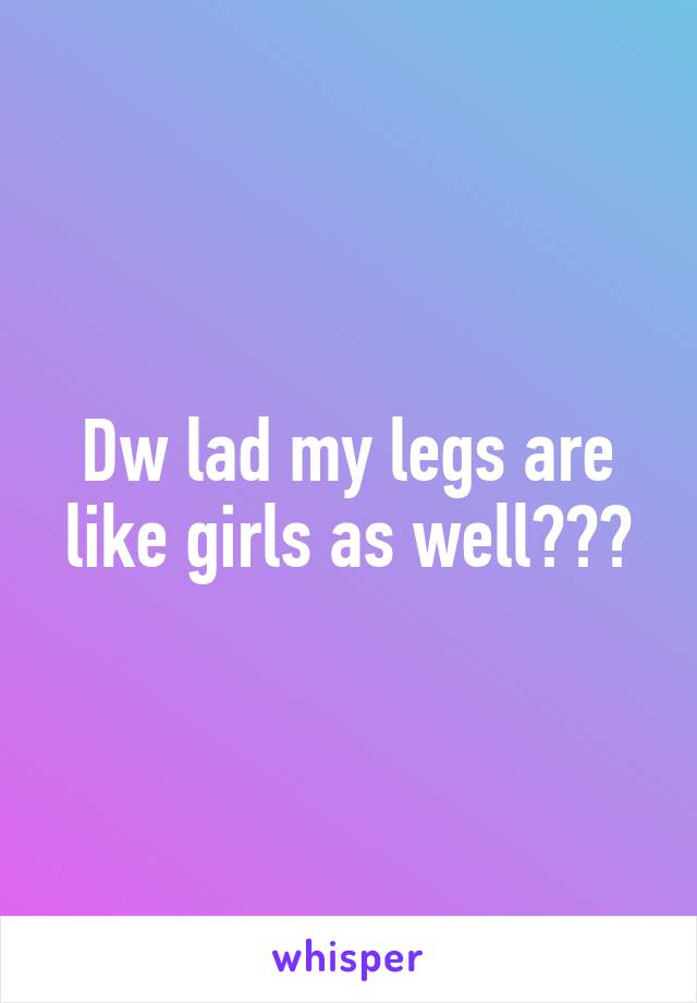 Dw lad my legs are like girls as well😂😂😂