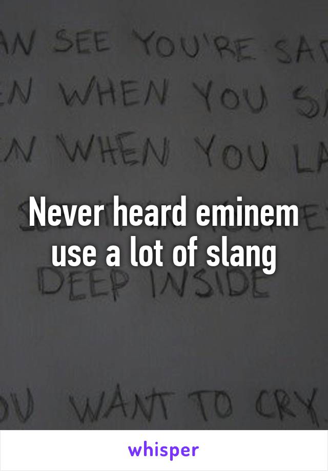 Never heard eminem use a lot of slang