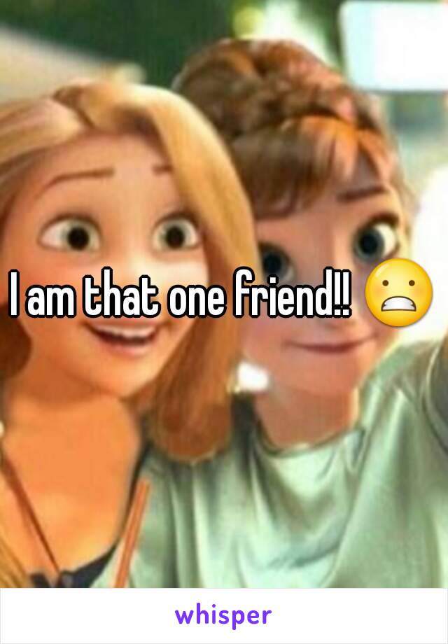 I am that one friend!! 😬