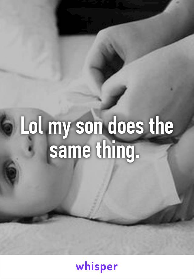 Lol my son does the same thing. 