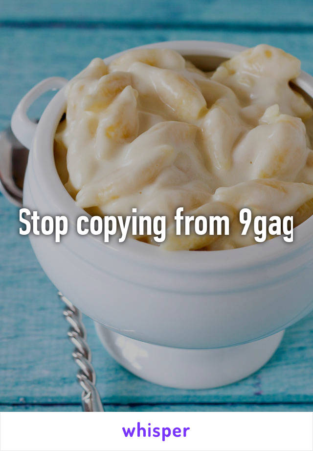 Stop copying from 9gag