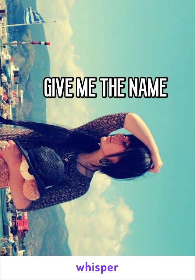 GIVE ME THE NAME 