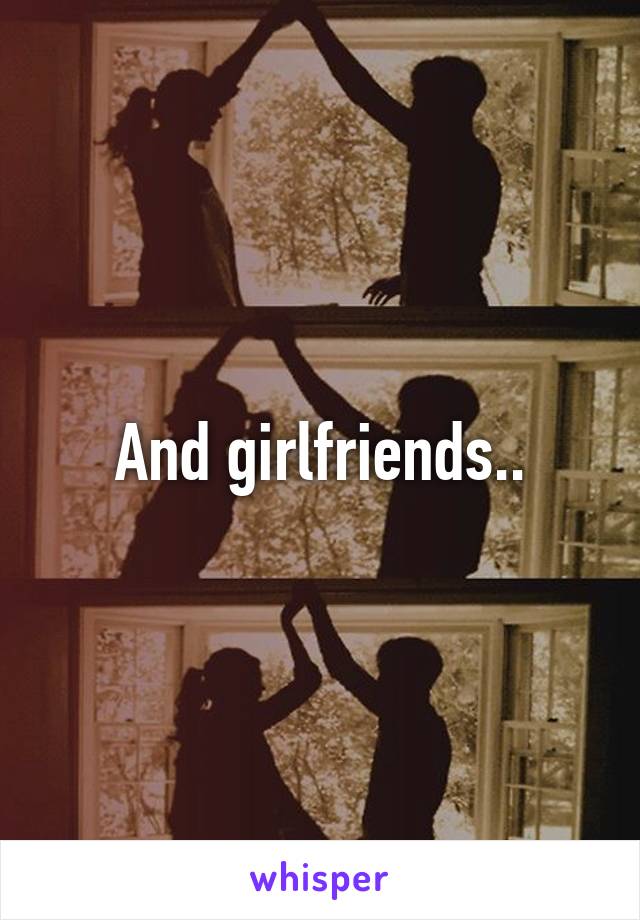 And girlfriends..