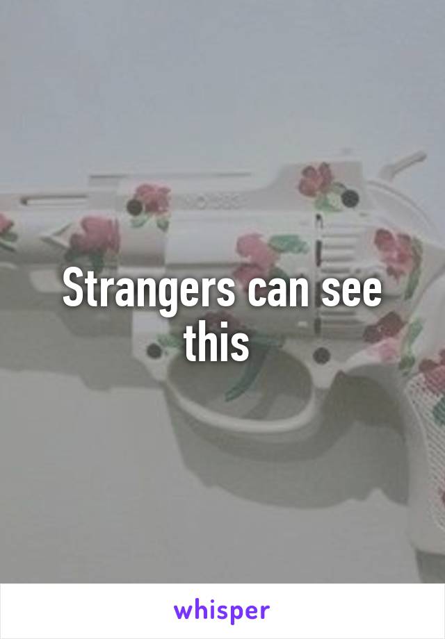 Strangers can see this 