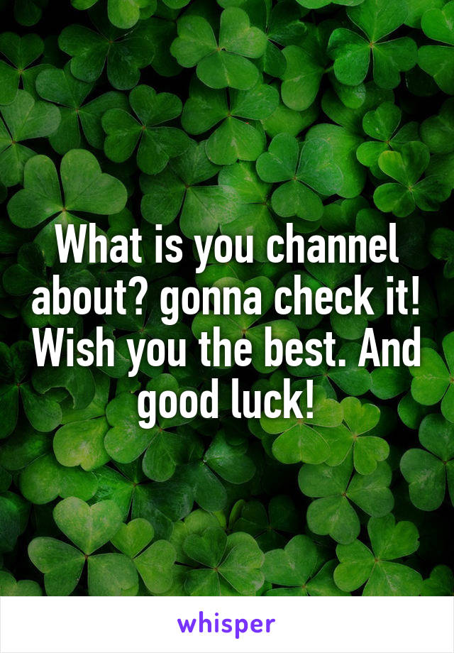 What is you channel about? gonna check it! Wish you the best. And good luck!