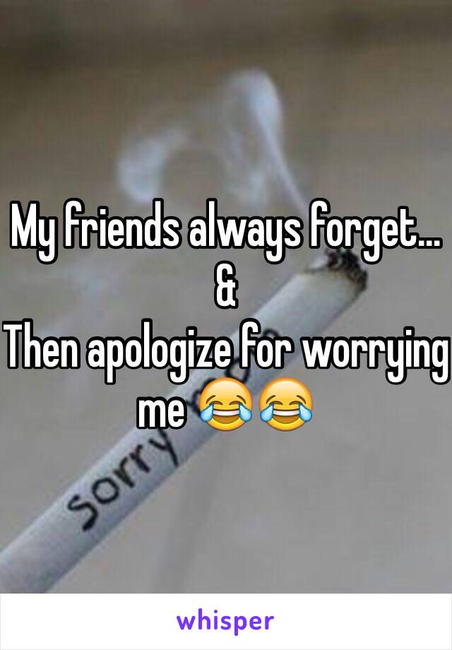 My friends always forget... 
&
Then apologize for worrying me 😂😂