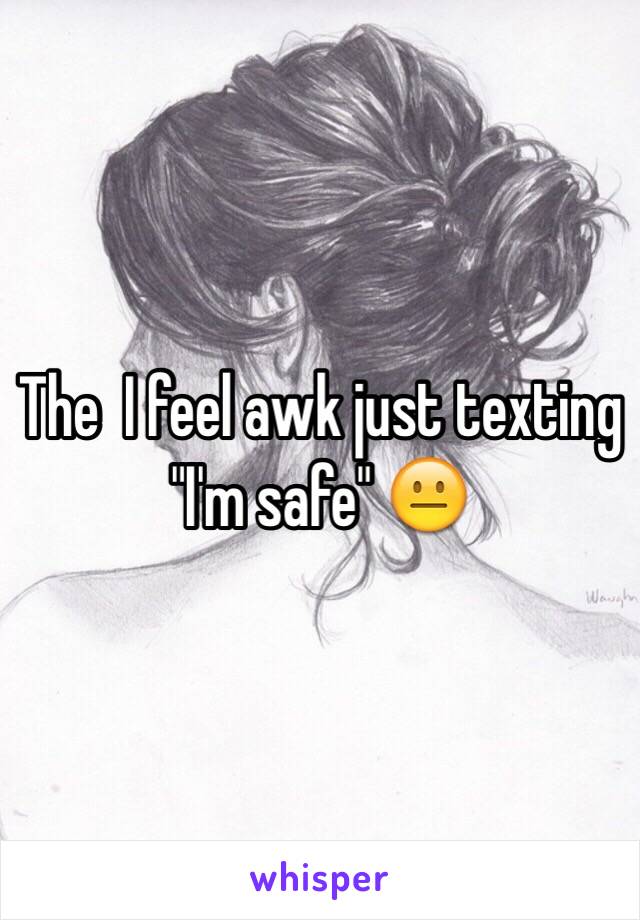 The  I feel awk just texting "I'm safe" 😐