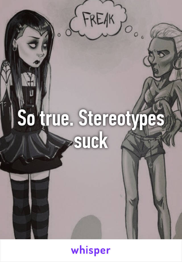 So true. Stereotypes suck