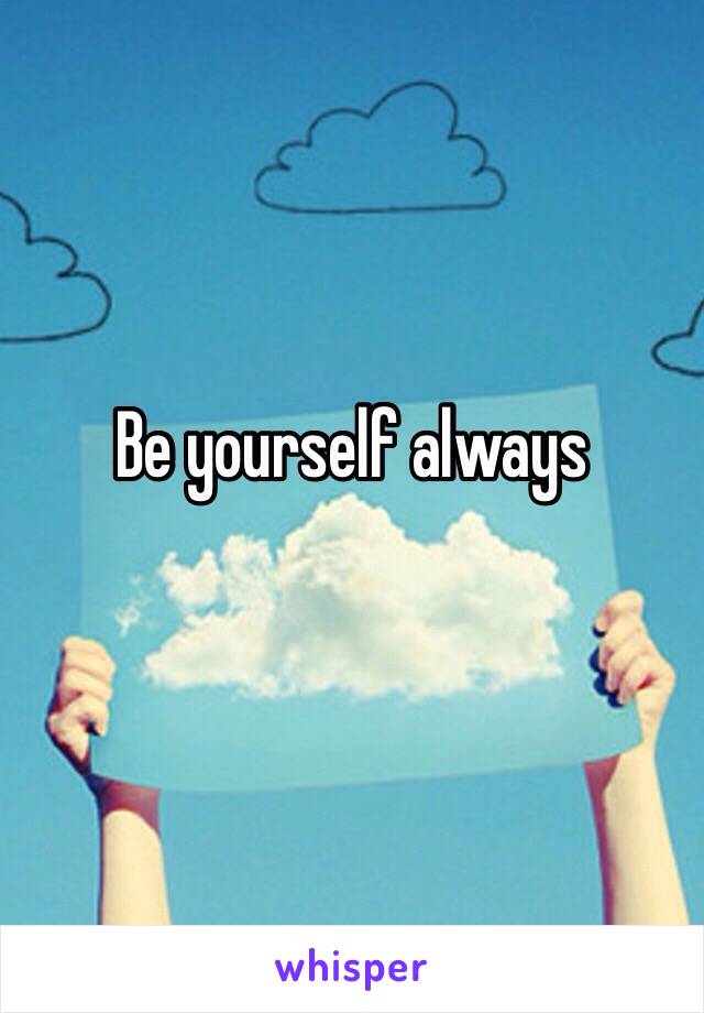 Be yourself always
