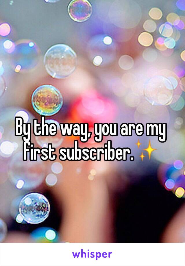 By the way, you are my first subscriber.✨