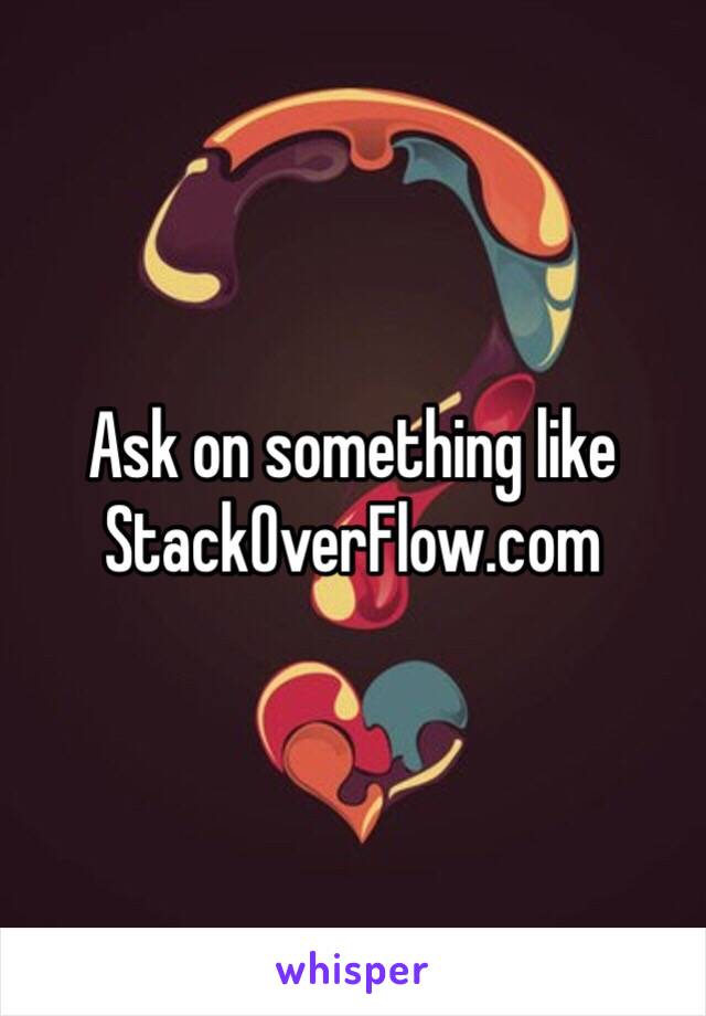 Ask on something like StackOverFlow.com