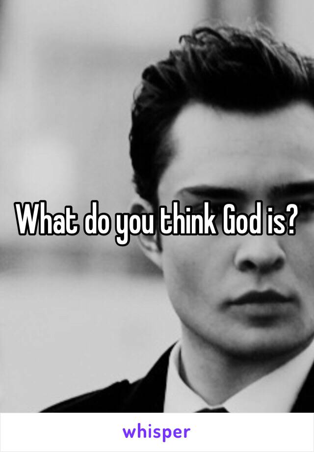 What do you think God is? 