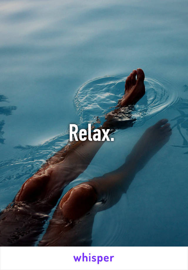 Relax. 