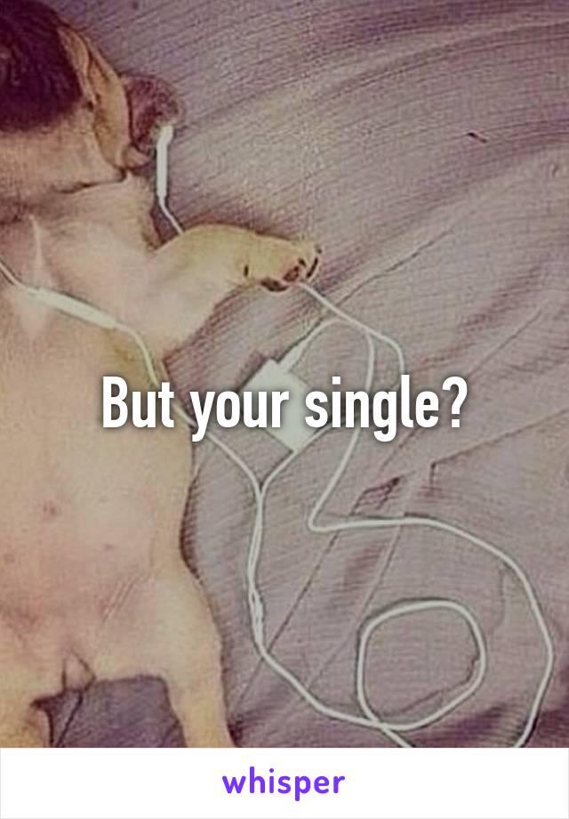 But your single?