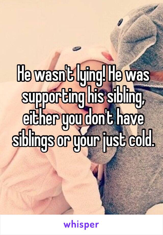 He wasn't lying! He was supporting his sibling, either you don't have siblings or your just cold. 