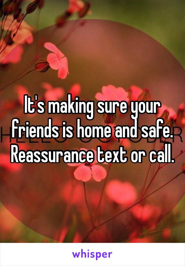 It's making sure your friends is home and safe. Reassurance text or call. 