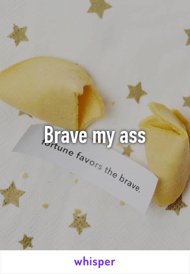 Brave my ass