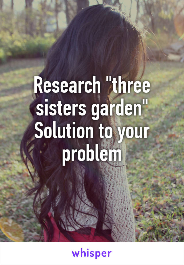 Research "three sisters garden"
Solution to your problem
