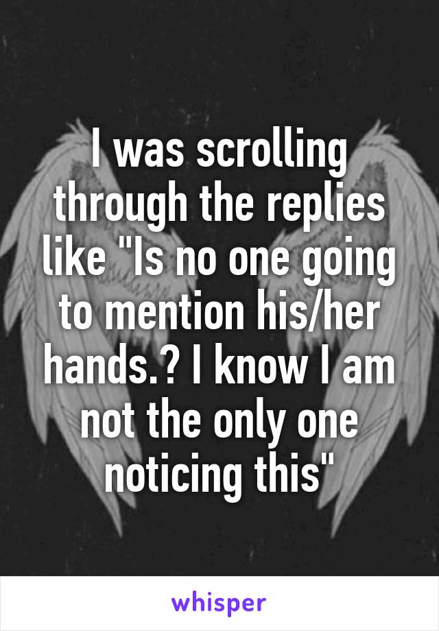 I was scrolling through the replies like "Is no one going to mention his/her hands.? I know I am not the only one noticing this"