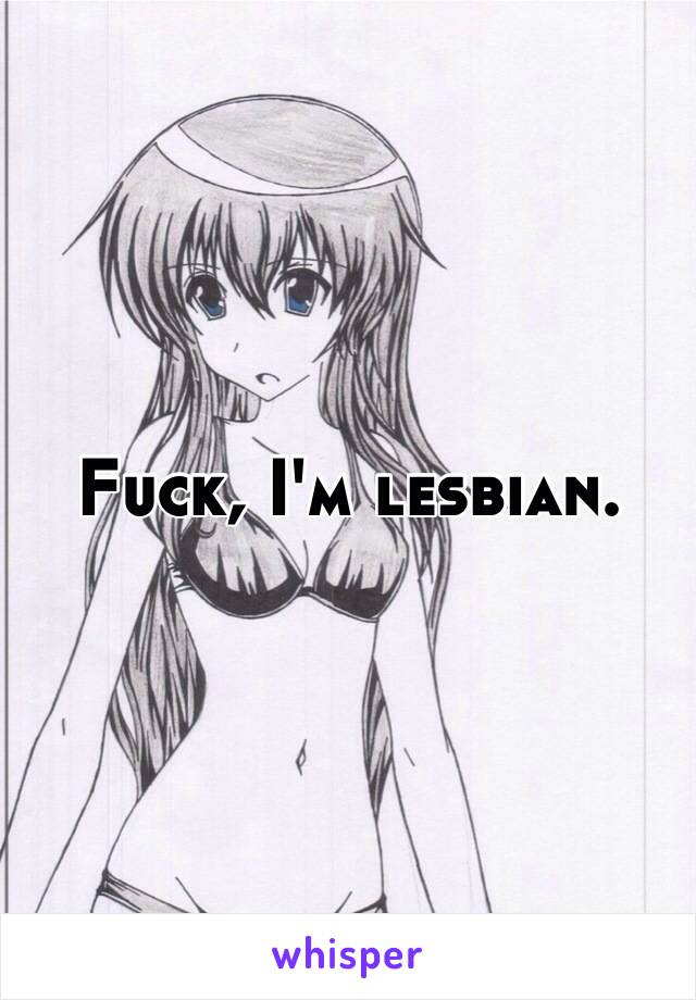 Fuck, I'm lesbian.