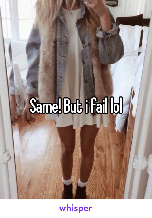 Same! But i fail lol