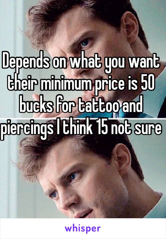 Depends on what you want their minimum price is 50 bucks for tattoo and piercings I think 15 not sure