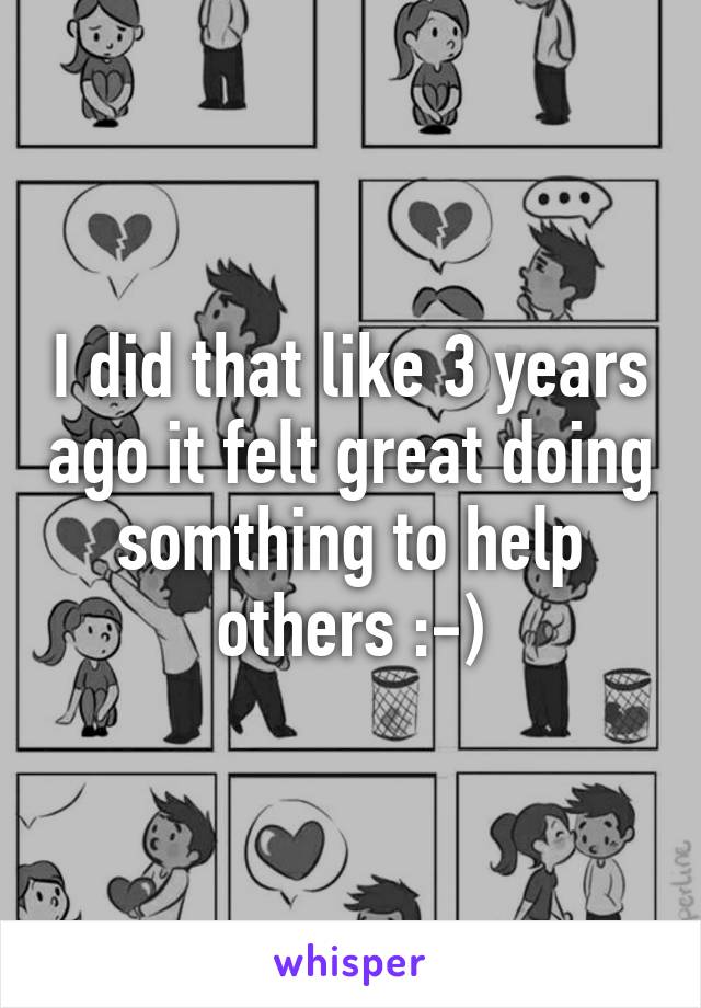 I did that like 3 years ago it felt great doing somthing to help others :-)