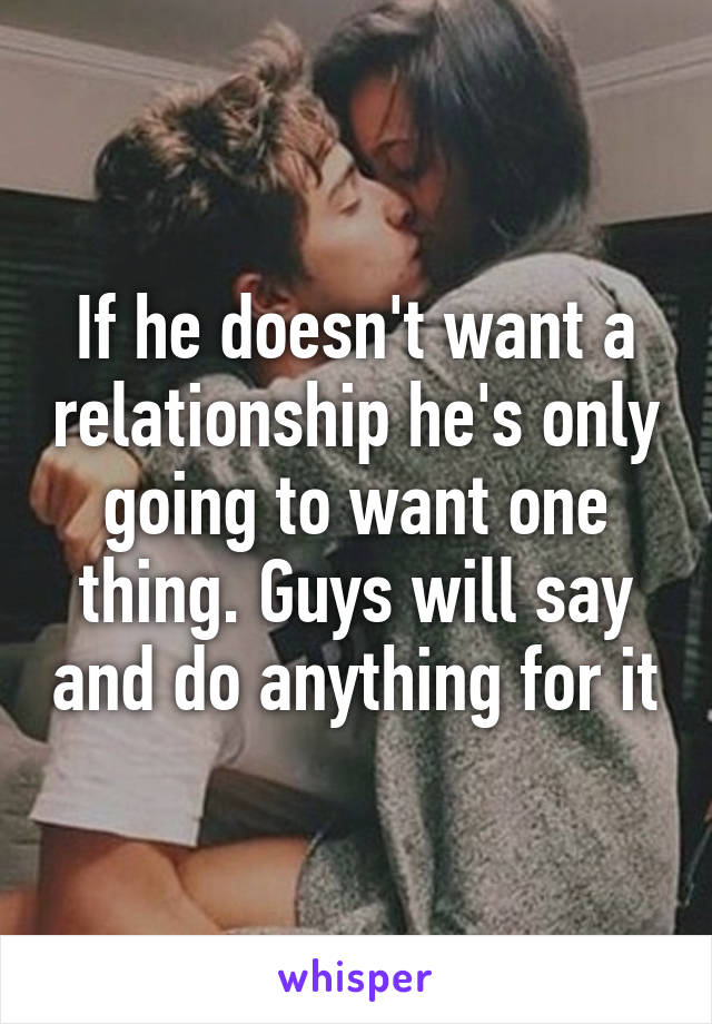 If he doesn't want a relationship he's only going to want one thing. Guys will say and do anything for it