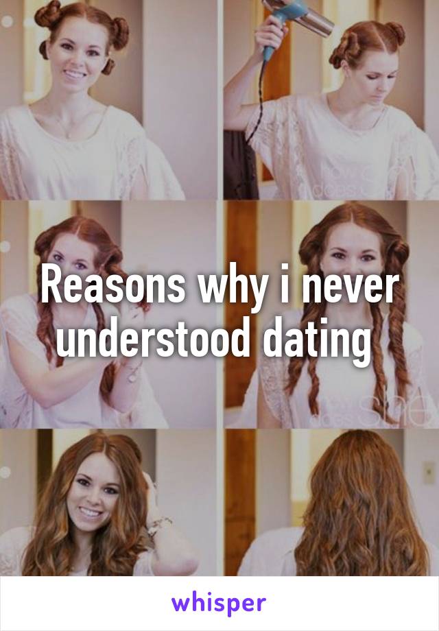 Reasons why i never understood dating 