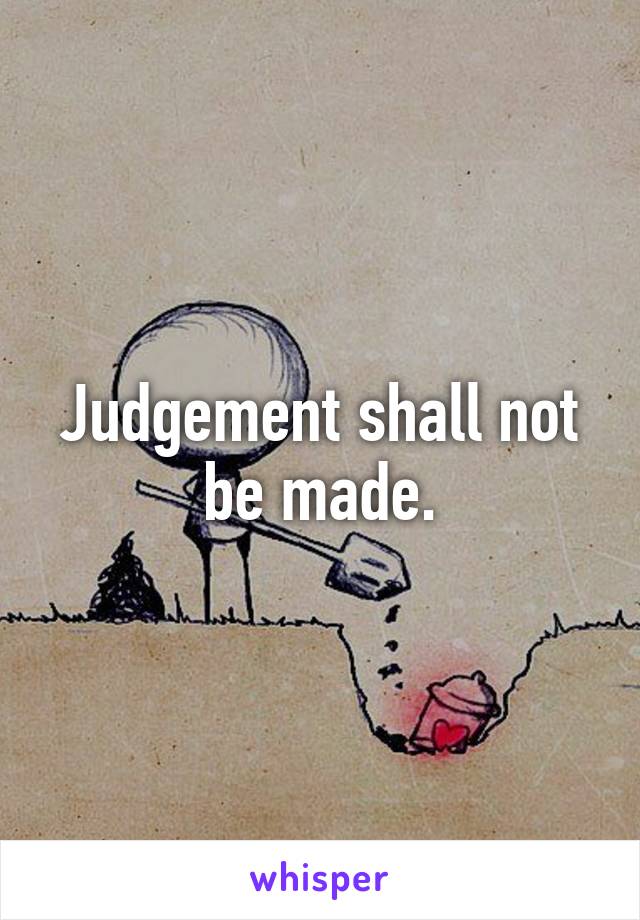 Judgement shall not be made.