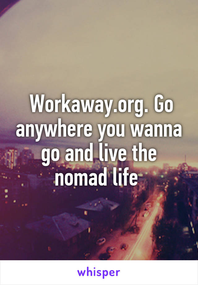  Workaway.org. Go anywhere you wanna go and live the nomad life 