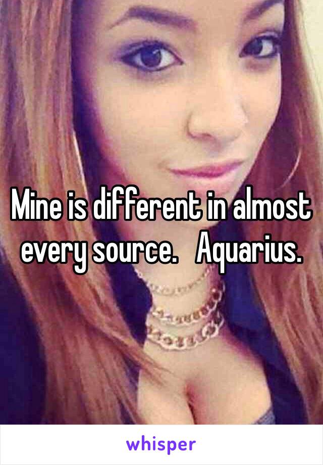 Mine is different in almost every source.   Aquarius.   