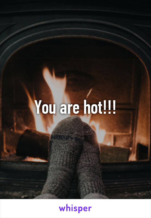 You are hot!!!