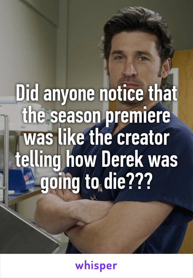 Did anyone notice that the season premiere was like the creator telling how Derek was going to die???