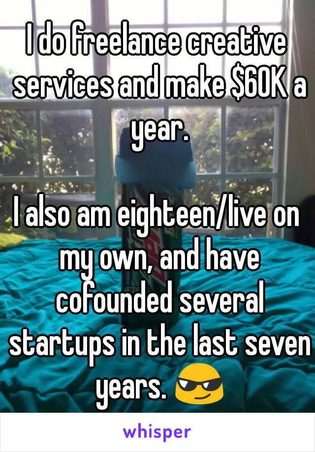 I do freelance creative services and make $60K a year.

I also am eighteen/live on my own, and have cofounded several startups in the last seven years. 😎