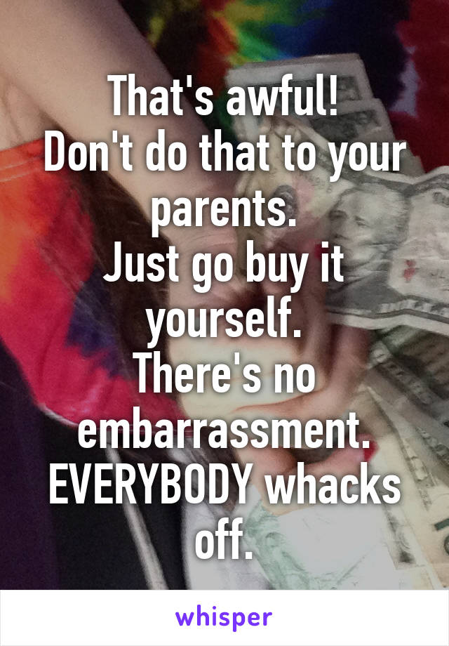 That's awful!
Don't do that to your parents.
Just go buy it yourself.
There's no embarrassment.
EVERYBODY whacks off.