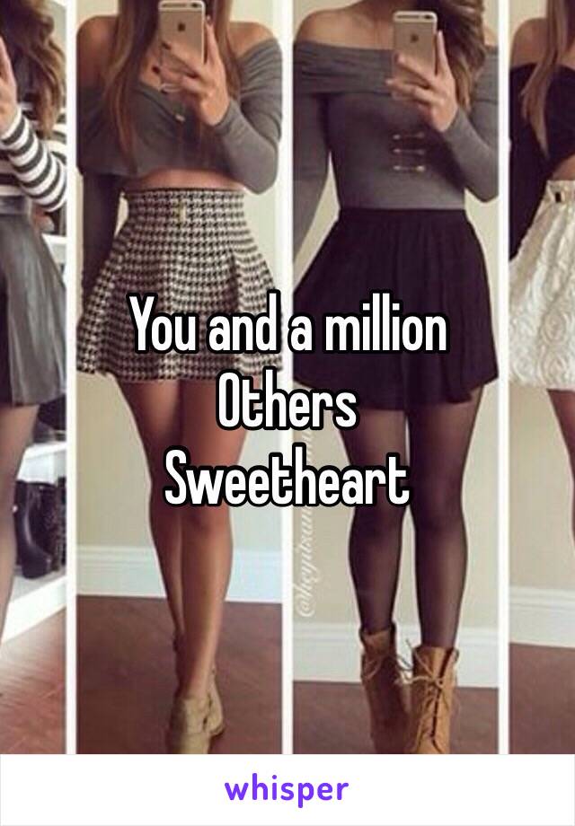 You and a million 
Others
Sweetheart 