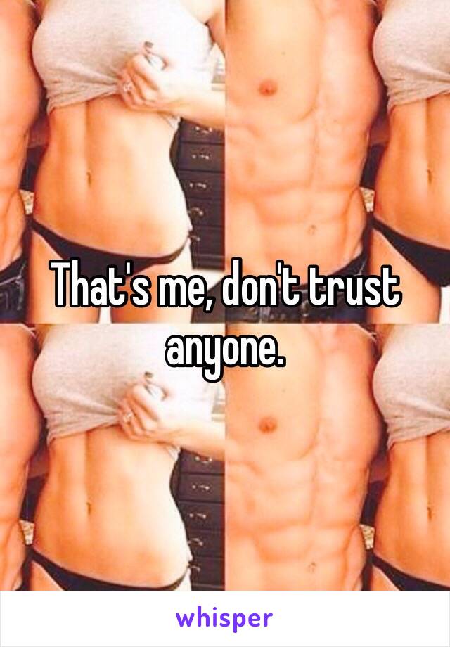 That's me, don't trust anyone. 