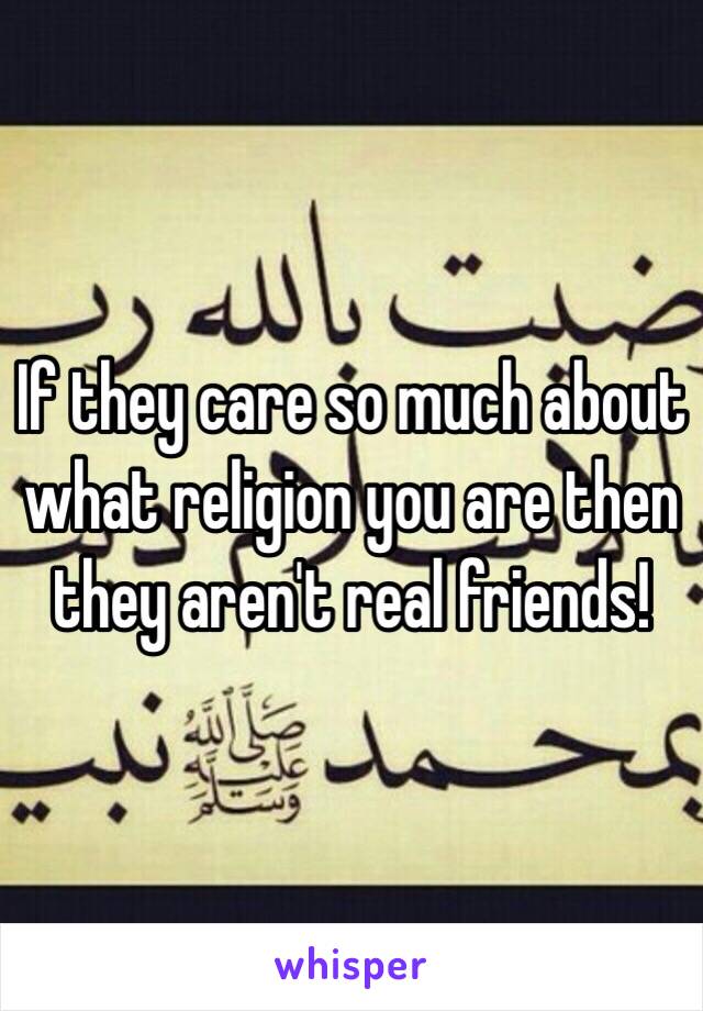 If they care so much about what religion you are then they aren't real friends!