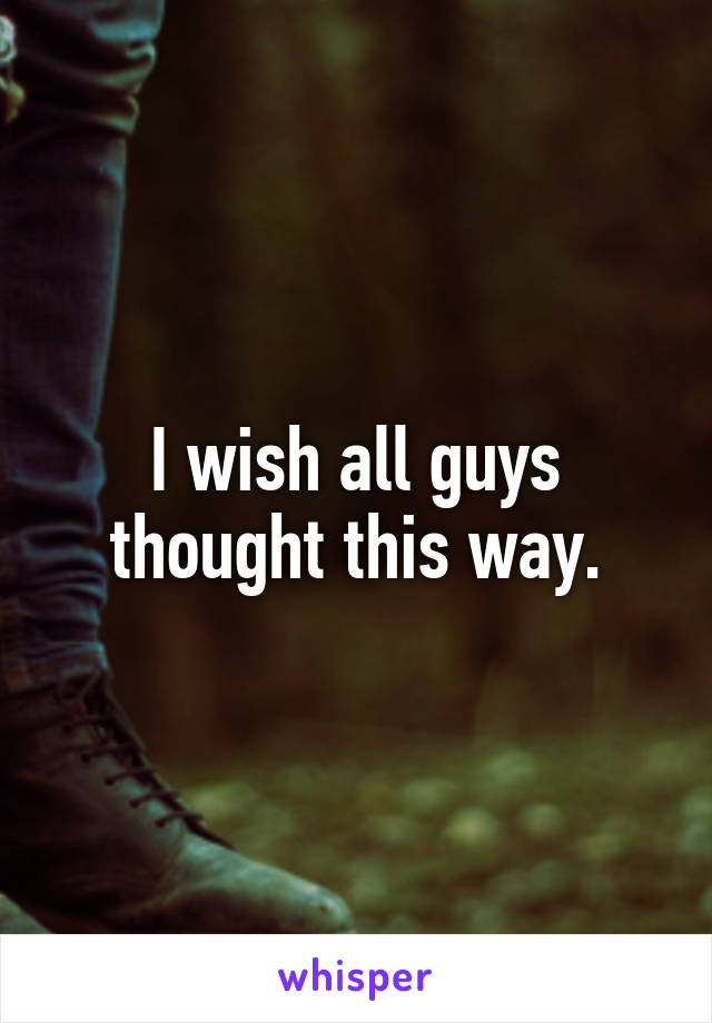 I wish all guys thought this way.