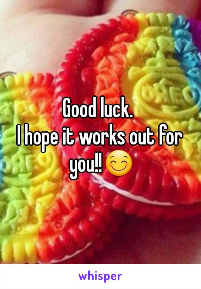 Good luck. 
I hope it works out for you!!😊