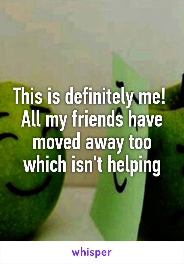 This is definitely me! 
All my friends have moved away too which isn't helping
