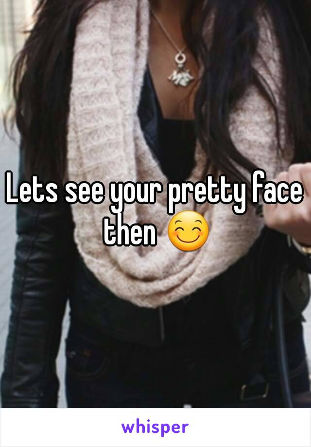 Lets see your pretty face then 😊