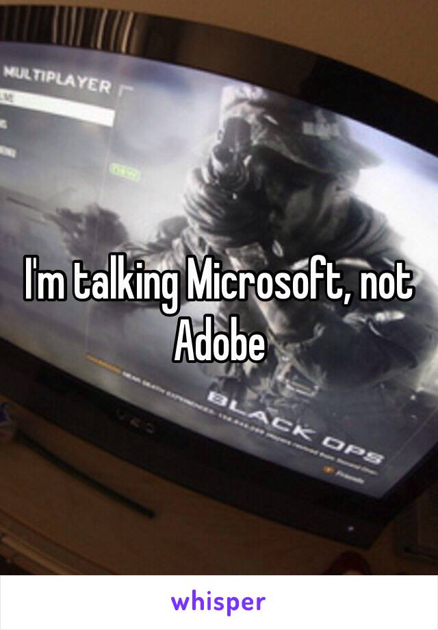 I'm talking Microsoft, not Adobe